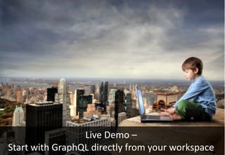 Live	
  Demo	
  –
Start	
  with	
  GraphQL directly	
  from	
  your	
  workspace
 