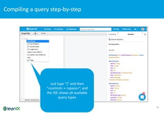 Compiling	
  a	
  query	
  step-­‐by-­‐step	
  
16
Just	
  type	
  “{“	
  and	
  then	
  
”<control>	
  +	
  <space>”,	
  and	
  
the	
  IDE	
  shows	
  all	
  available	
  
query	
  types
 