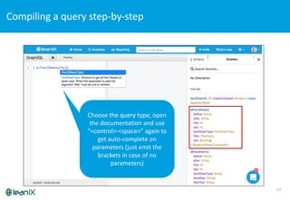 Compiling	
  a	
  query	
  step-­‐by-­‐step	
  
17
Choose	
  the	
  query	
  type,	
  open	
  
the	
  documentation	
  and	
  use	
  
“<control>-­‐<space>”	
  again	
  to	
  
get	
  auto-­‐complete	
  on	
  
parameters	
  (just	
  emit	
  the	
  
brackets	
  in	
  case	
  of	
  no	
  
parameters)	
  
 