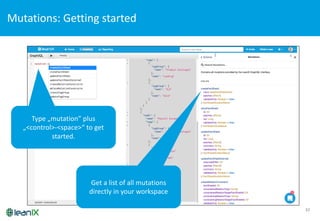 32
Mutations:	
  Getting	
  started
Type	
  „mutation”	
  plus	
  
„<control>-­‐<space>“	
  to get
started.
Get a	
  list of all	
  mutations
directly in	
  your workspace
 