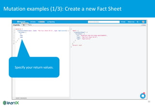 33
Mutation	
  examples	
  (1/3):	
  Create	
  a	
  new	
  Fact	
  Sheet
Specify your return values.
 