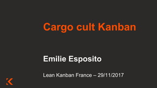 Cargo cult Kanban
Emilie Esposito
Lean Kanban France – 29/11/2017
 