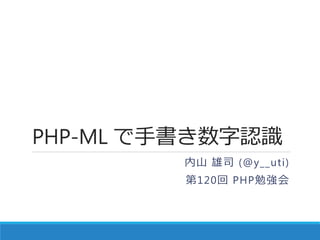 PHP-ML で手書き数字認識
内山 雄司 (@y__uti)
第120回 PHP勉強会
 