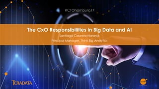1
The CxO Responsibilities in Big Data and AI
Santiago Cabrera-Naranjo
Principal Manager, Think Big Analytics
#CTOhamburg17
 