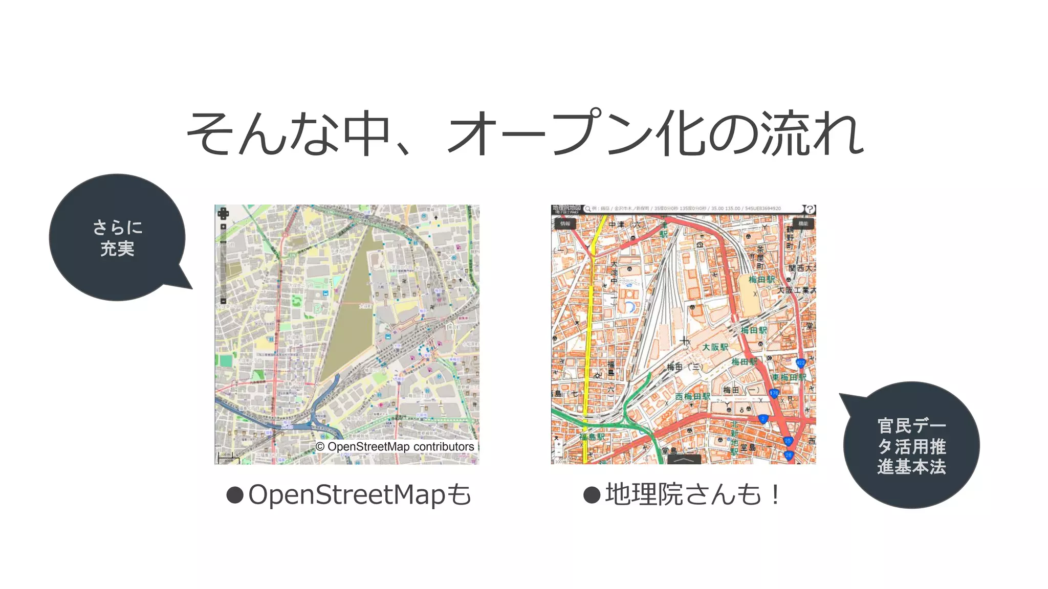 そんな中、オープン化の流れ
●OpenStreetMapも ●地理院さんも！
© OpenStreetMap contributors
さらに
充実
官民デー
タ活用推
進基本法
 