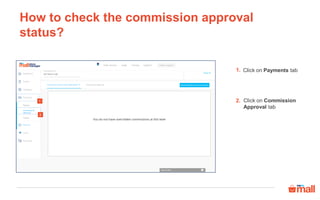 How to check the commission approval
status?
Click on Payments tab
Click on Commission
Approval tab
1.
2.
2
1
 