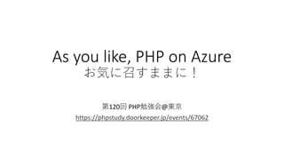 As you like, PHP on Azure
お気に召すままに！
第120回 PHP勉強会@東京
https://phpstudy.doorkeeper.jp/events/67062
 