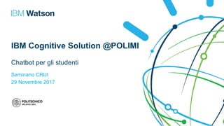 IBM Cognitive Solution @POLIMI
Chatbot per gli studenti
Seminario CRUI
29 Novembre 2017
 