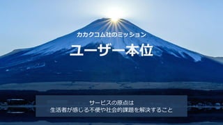 Copyright © Kakaku.com Inc. All Rights Reserved.
カカクコム社のミッション
ユーザー本位
サービスの原点は
生活者が感じる不便や社会的課題を解決すること
 