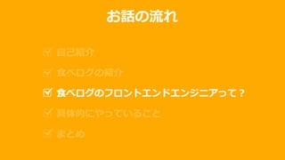 お話の流れ
自己紹介
食べログの紹介
食べログのフロントエンドエンジニアって？
具体的にやっていること
まとめ
 
