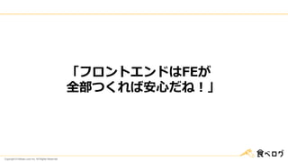 Copyright © Kakaku.com Inc. All Rights Reserved.
「フロントエンドはFEが
全部つくれば安心だね！」
 