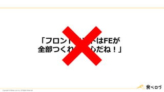 Copyright © Kakaku.com Inc. All Rights Reserved.
「フロントエンドはFEが
全部つくれば安心だね！」
 