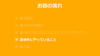 お話の流れ
自己紹介
食べログの紹介
食べログのフロントエンドエンジニアって？
具体的にやっていること
まとめ
 