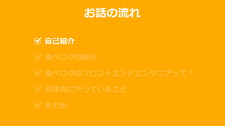 お話の流れ
自己紹介
食べログの紹介
食べログのフロントエンドエンジニアって？
具体的にやっていること
まとめ
 