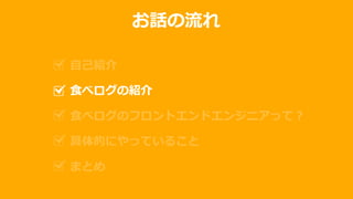 お話の流れ
自己紹介
食べログの紹介
食べログのフロントエンドエンジニアって？
具体的にやっていること
まとめ
 
