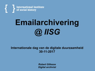 Emailarchivering
@ IISG
Internationale dag van de digitale duurzaamheid
30-11-2017
Robert Gillesse
Digital archivist
 