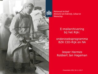 E-mailarchivering
bij het Rijk:
onderzoeksprogramma
BZK CIO-Rijk en NA
Jesper Harmes
Robbert Jan Hageman
Presentatie IPD| 30-11-2017
 
