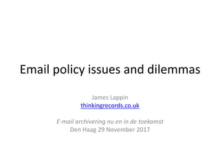 Email	policy	issues	and	dilemmas
James	Lappin
thinkingrecords.co.uk
E-mail	archivering nu	en in	de	toekomst
Den	Haag	29	November	2017
 