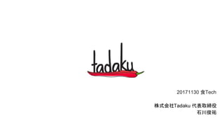 20171130 食Tech
株式会社Tadaku 代表取締役
石川俊祐
 