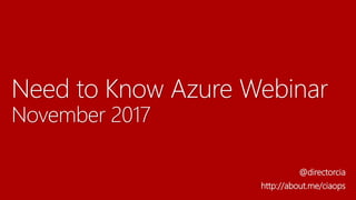 Need to Know Azure Webinar
November 2017
@directorcia
http://about.me/ciaops
 
