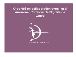 Organisé en collaboration avec l’asbl
Amazone, Carrefour de l’Égalité de
Genre
 