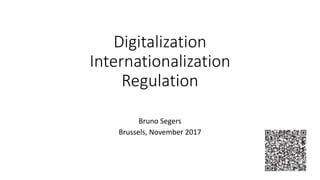 Digitalization
Internationalization
Regulation
Bruno Segers
Brussels, November 2017
 