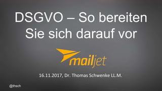 @thsch
DSGVO – So bereiten
Sie sich darauf vor
16.11.2017, Dr. Thomas Schwenke LL.M.
 