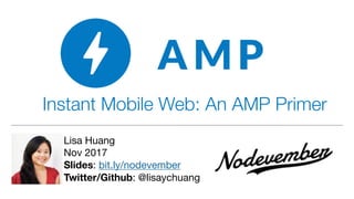 Instant Mobile Web: An AMP Primer
Lisa Huang

Nov 2017

Slides: bit.ly/nodevember

Twitter/Github: @lisaychuang
 