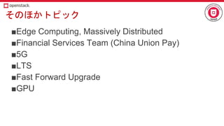 そのほかトピック
■Edge Computing, Massively Distributed
■Financial Services Team (China Union Pay)
■5G
■LTS
■Fast Forward Upgrade
■GPU
 