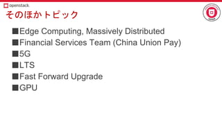 そのほかトピック
■Edge Computing, Massively Distributed
■Financial Services Team (China Union Pay)
■5G
■LTS
■Fast Forward Upgrade
■GPU
 