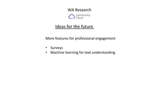 WA Research
Ideas for the future
More features for professional engagement
• Surveys
• Machine learning for text understanding
 