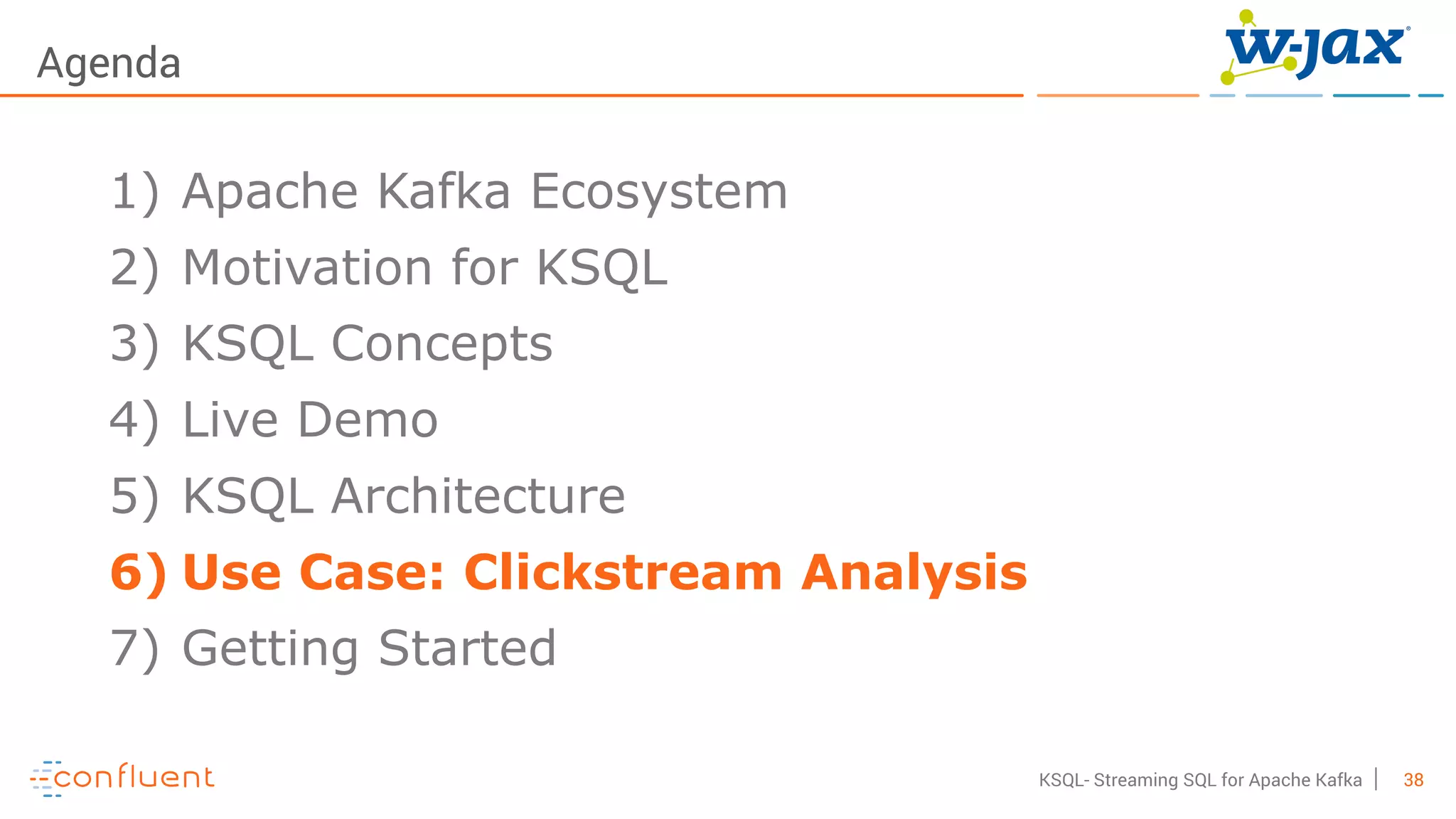 38KSQL- Streaming SQL for Apache Kafka
Agenda
1) Apache Kafka Ecosystem
2) Motivation for KSQL
3) KSQL Concepts
4) Live Demo
5) KSQL Architecture
6) Use Case: Clickstream Analysis
7) Getting Started
 