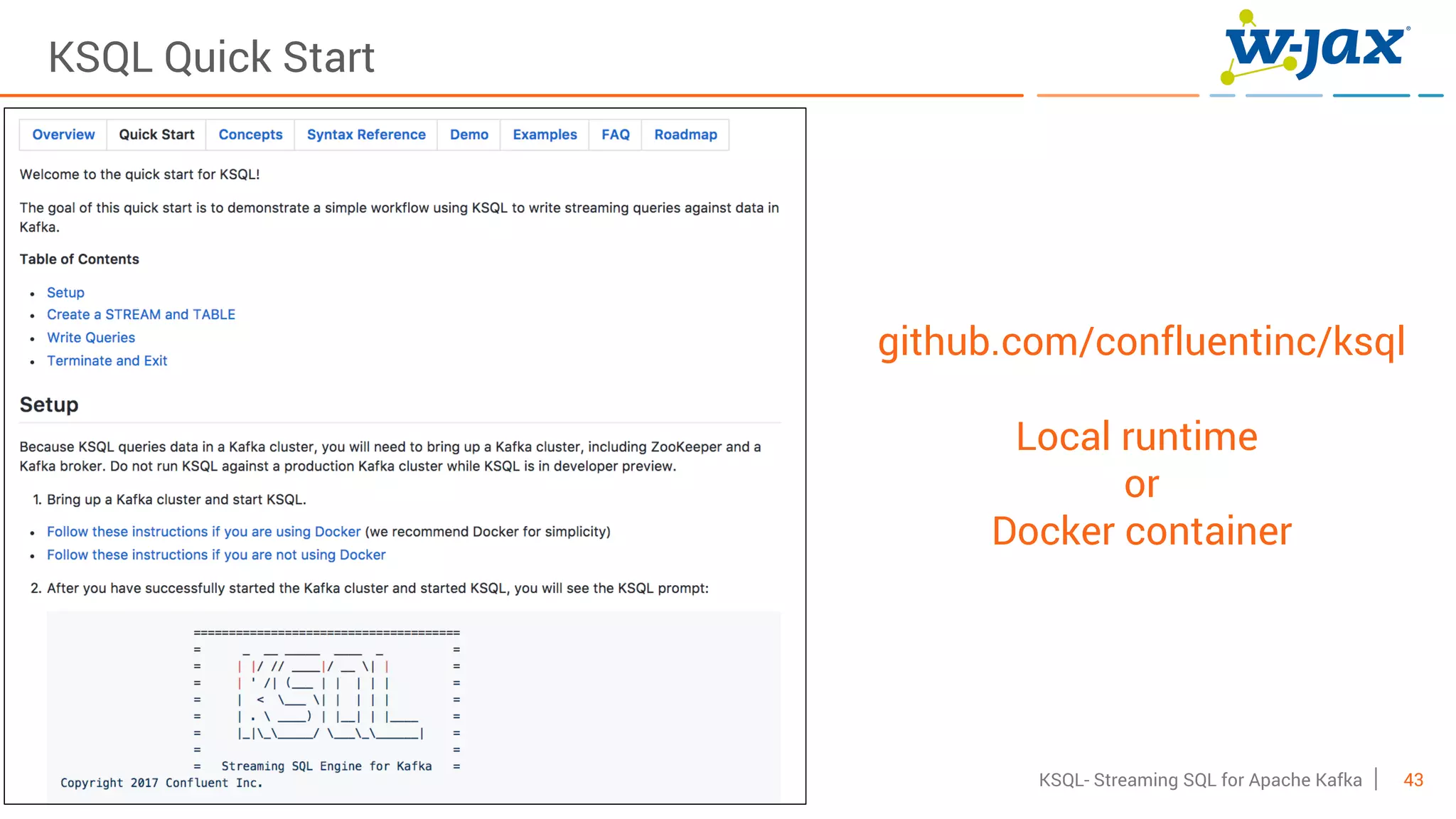 43KSQL- Streaming SQL for Apache Kafka
KSQL Quick Start
github.com/confluentinc/ksql
Local runtime
or
Docker container
 