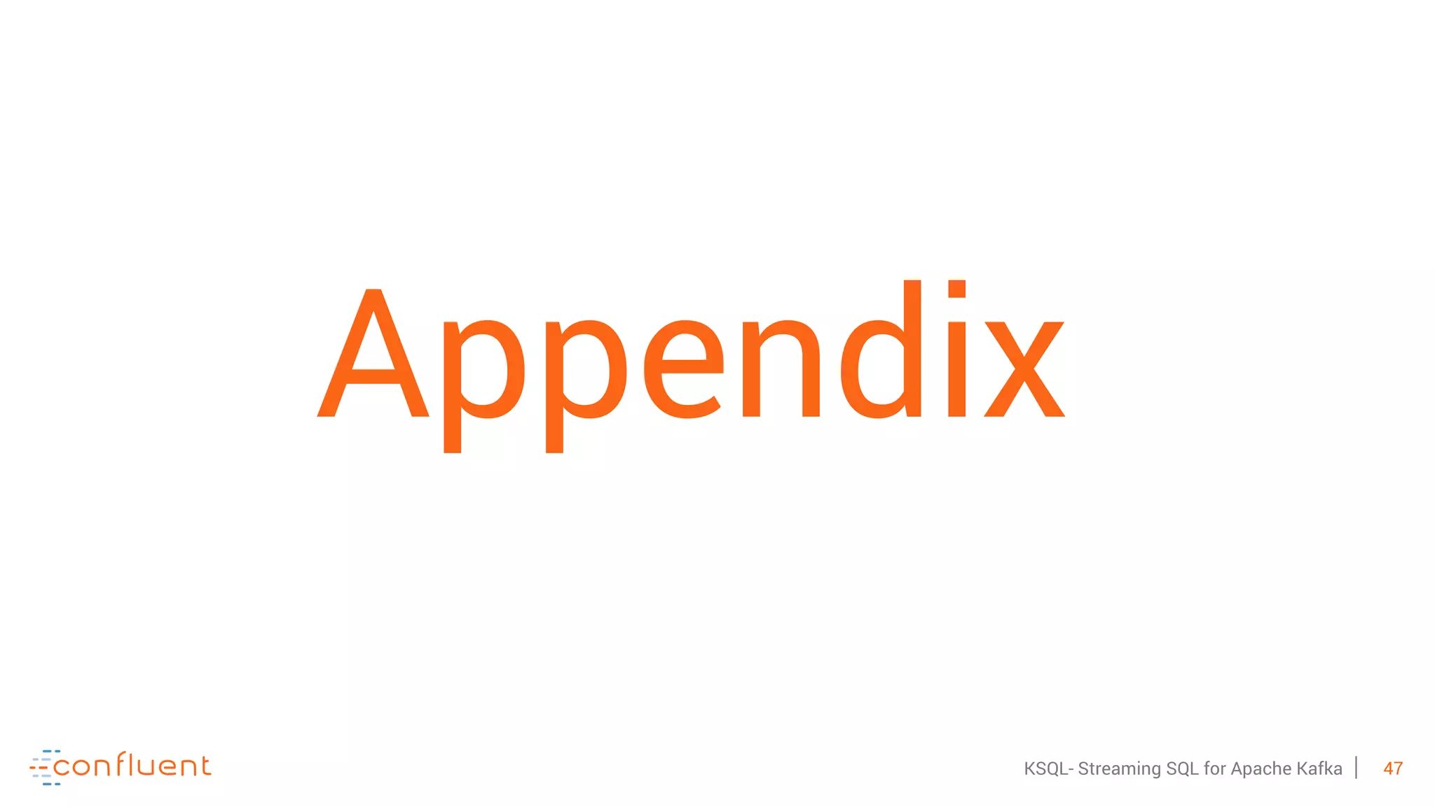 47KSQL- Streaming SQL for Apache Kafka
Appendix
 