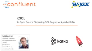 1Confidential
KSQL
An Open Source Streaming SQL Engine for Apache Kafka
Kai Waehner
Technology Evangelist
kontakt@kai-waehner.de
LinkedIn
@KaiWaehner
www.confluent.io
www.kai-waehner.de
 