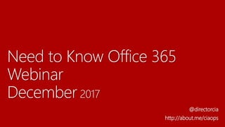 Need to Know Office 365
Webinar
December 2017
@directorcia
http://about.me/ciaops
 