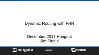 Dynamic Routing with FRR
December 2017 Hangout
Jim Pingle
 