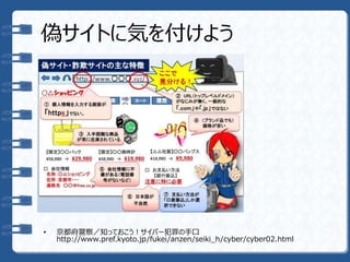 偽サイトに気を付けよう
• 京都府警察／知っておこう！サイバー犯罪の手口
http://www.pref.kyoto.jp/fukei/anzen/seiki_h/cyber/cyber02.html
 