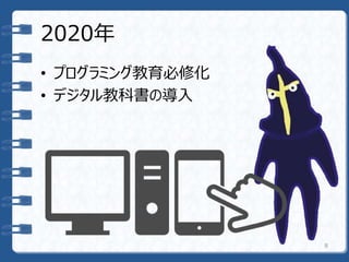 2020年
• プログラミング教育必修化
• デジタル教科書の導入
8
 