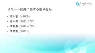 リモート開発に関する取り組み
• 導入前（~2009）
• 導入期（2010~2011）
• 成長期（2012~2015）
• 成熟期（2016~）
 