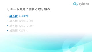 リモート開発に関する取り組み
• 導入前（~2009）
• 導入期（2010~2011）
• 成長期（2012~2015）
• 成熟期（2016~）
 