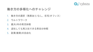 働き方の多様化へのチャレンジ
1. 働き方の選択（残業あり/なし、在宅/オフィス）
2. ウルトラワーク
3. 最大6年の育児休暇
4. 退社しても再入社できる育自分休暇
5. 副業(複業)の自由化
 
