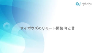 サイボウズのリモート開発 今と昔
 