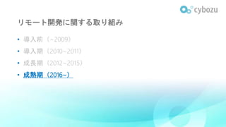 リモート開発に関する取り組み
• 導入前（~2009）
• 導入期（2010~2011）
• 成長期（2012~2015）
• 成熟期（2016~）
 