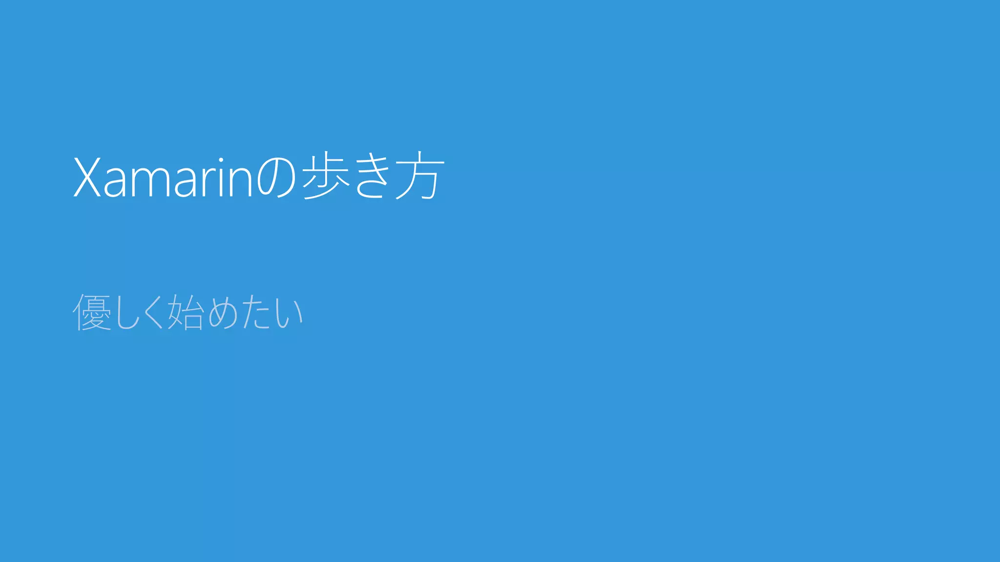 Xamarinの歩き方
優しく始めたい
 