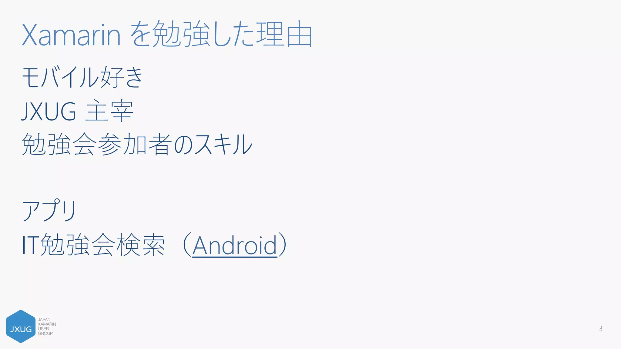 モバイル好き
JXUG 主宰
勉強会参加者のスキル
アプリ
IT勉強会検索（Android）
3
Xamarin を勉強した理由
 