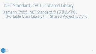 Xamarin で使う .NET Standard ライブラリ／PCL
（Portable Class Library）／Shared Project について
.NET Standard／PCL／Shared Library
16
 