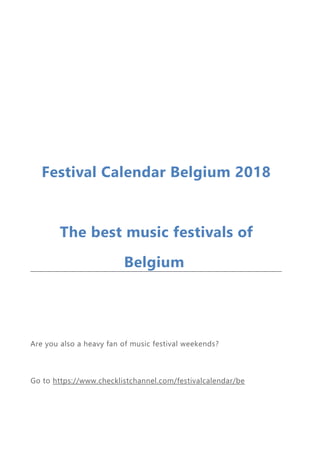 Festival Calendar Belgium 2018
The best music festivals of
Belgium
Are you also a heavy fan of music festival weekends?
Go to https://www.checklistchannel.com/festivalcalendar/be
 