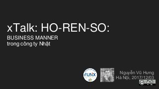 xTalk: HO-REN-SO:
BUSINESS MANNER
trong công ty Nhật
Nguyễn Vũ Hưng
Hà Nội, 2017/12/03
 