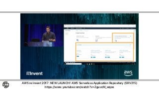 AWS Serverless Repository
AWS re:Invent 2017: NEW LAUNCH! AWS Serverless Application Repository (SRV215)
https://www.youtube.com/watch?v=ZguvcM_wqoo
サードパーティアプリの登録→検索→デプロイ
 